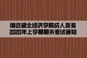 推遲湖北經濟學院成人高考2020年上學期期末考試通知