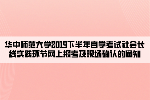 華中師范大學(xué)2019下半年自學(xué)考試社會長線實踐環(huán)節(jié)網(wǎng)上報考及現(xiàn)場確認的通知