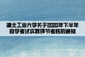 湖北工業(yè)大學關于2020年下半年自學考試實踐環(huán)節(jié)考核的通知