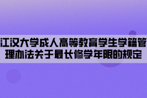 江漢大學成人高等教育學生學籍管理辦法關于最長修學年限的規(guī)定