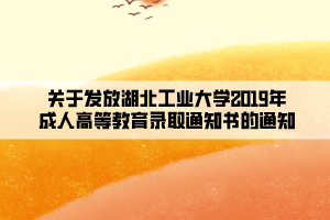 關(guān)于發(fā)放湖北工業(yè)大學2019年成人高等教育錄取通知書的通知