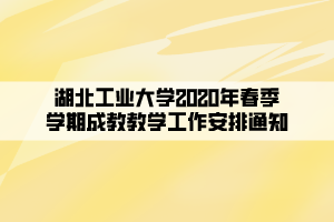 湖北工業(yè)大學2020年春季學期成教教學工作安排通知