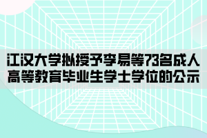 江漢大學(xué)擬授予李易等73名成人高等教育畢業(yè)生學(xué)士學(xué)位的公示