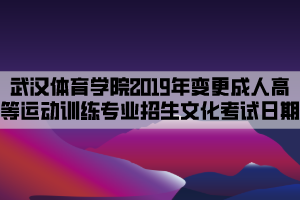 武漢體育學(xué)院2019年變更成人高等教育運(yùn)動訓(xùn)練專業(yè)招生文化考試日期