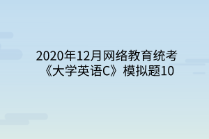 2020年12月網絡教育統(tǒng)考《大學英語C》模擬題10