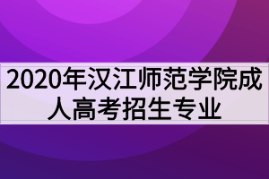 2020年漢江師范學(xué)院成人高考招生專業(yè)有哪些？