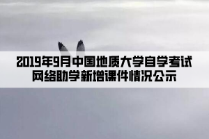 2019年9月中國(guó)地質(zhì)大學(xué)自學(xué)考試網(wǎng)絡(luò)助學(xué)新增課件情況公示