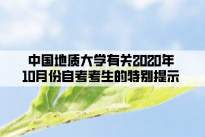 中國地質(zhì)大學(xué)有關(guān)2020年10月份自考考生的特別提示