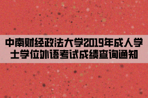 中南財經(jīng)政法大學(xué)2019年成人學(xué)士學(xué)位外語考試成績查詢通知