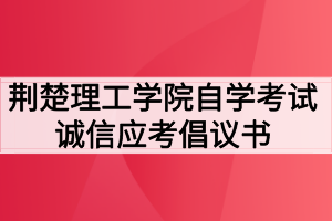 荊楚理工學院自學考試誠信應(yīng)考倡議書