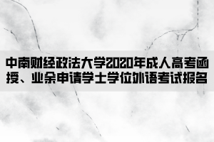 中南財(cái)經(jīng)政法大學(xué)2020年成人高考函授、業(yè)余申請學(xué)士學(xué)位外語考試報(bào)名