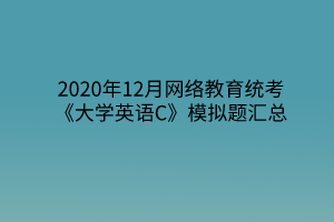 2020年12月網(wǎng)絡教育統(tǒng)考《大學英語C》模擬題匯總