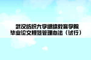 武漢紡織大學(xué)繼續(xù)教育學(xué)院畢業(yè)論文規(guī)范管理辦法（試行）