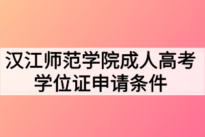 漢江師范學(xué)院成人高考學(xué)位證申請(qǐng)條件有哪些？