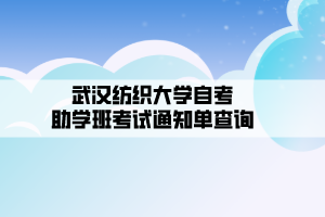 武漢紡織大學自考__助學班考試通知單查詢