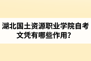 湖北國土資源職業(yè)學(xué)院自考文憑有哪些作用？