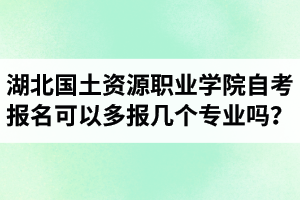 湖北國土資源職業(yè)學(xué)院自考報(bào)名可以多報(bào)幾個(gè)專業(yè)嗎？