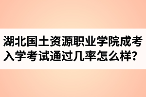 湖北國土資源職業(yè)學(xué)院成人高考入學(xué)考試通過幾率怎么樣？