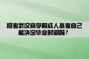 報(bào)考武漢商學(xué)院成人高考自己能決定畢業(yè)時(shí)間嗎？