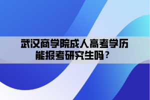 武漢商學(xué)院成人高考學(xué)歷能報(bào)考研究生嗎？