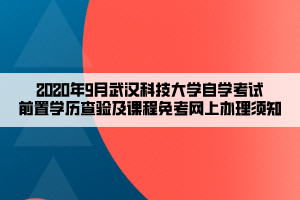 2020年9月武漢科技大學(xué)自學(xué)考試前置學(xué)歷查驗(yàn)及課程免考網(wǎng)上辦理須知