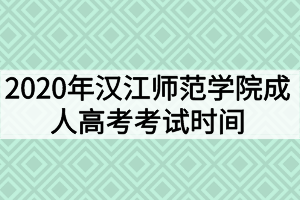 2020年漢江師范學(xué)院成人高考考試時間什么時候