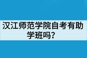 漢江師范學(xué)院自考有助學(xué)班嗎？