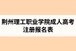 荊州理工職業(yè)學(xué)院成人高考注冊(cè)報(bào)名表