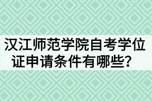 漢江師范學(xué)院自考學(xué)位證申請條件有哪些？