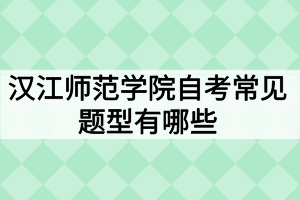 漢江師范學院自考常見題型有哪些？