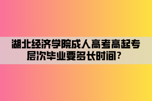 湖北經(jīng)濟(jì)學(xué)院成人高考高起專層次畢業(yè)要多長(zhǎng)時(shí)間？