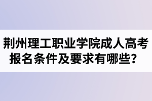 荊州理工職業(yè)學(xué)院成人高考報名條件及要求有哪些？