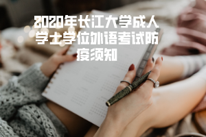 2020年長(zhǎng)江大學(xué)成人學(xué)士學(xué)位外語考試防疫須知