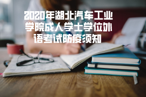 2020年湖北汽車工業(yè)學院成人學士學位外語考試防疫須知 