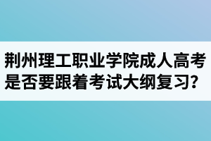 荊州理工職業(yè)學院成人高考是否要跟著考試大綱復習？  