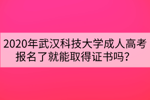 2020年武漢科技大學成人高考報名了就能取得證書嗎？