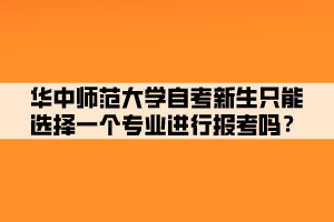 華中師范大學自考新生只能選擇一個專業(yè)進行報考嗎？