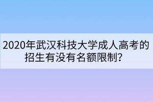 2020年武漢科技大學(xué)成人高考的招生有沒有名額限制？