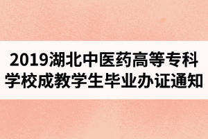 2019年湖北中醫(yī)藥高等?？茖W校成教學生畢業(yè)辦證通知