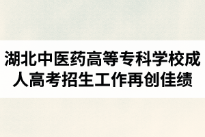 2019屆湖北中醫(yī)藥高等?？茖W校成人高考招生工作再創(chuàng)佳績
