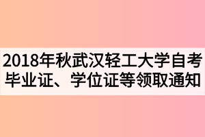 2018年秋季武漢輕工大學自考畢業(yè)證、學位證及學生檔案領取通知