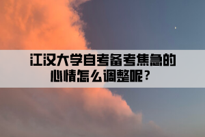 江漢大學(xué)自考備考焦急的心情怎么調(diào)整呢？