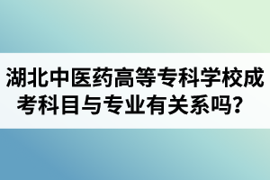 湖北中醫(yī)藥高等專科學(xué)校成人高考考試科目與專業(yè)類型有關(guān)系嗎？