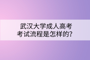 武漢大學(xué)成人高考考試流程是怎樣的？