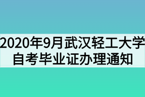 2020年9月武漢輕工大學(xué)自考畢業(yè)證辦理通知