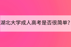 湖北大學成人高考是否很簡單？