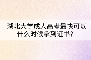 湖北大學成人高考最快可以什么時候拿到證書？