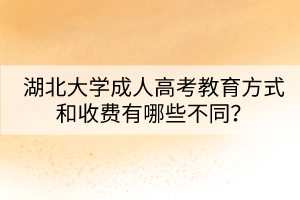 湖北大學成人高考教育方式和收費有哪些不同？