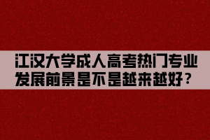 江漢大學成人高考熱門專業(yè)發(fā)展前景是不是越來越好？