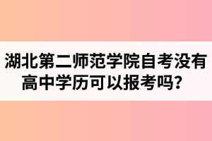 湖北第二師范學(xué)院自考沒有高中學(xué)歷可以報(bào)考嗎？